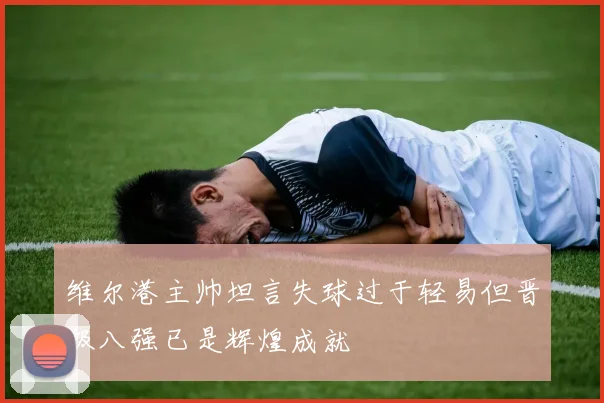 维尔港主帅坦言失球过于轻易但晋级八强已是辉煌成就