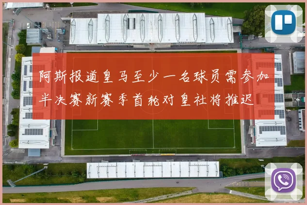 阿斯报道皇马至少一名球员需参加半决赛新赛季首轮对皇社将推迟