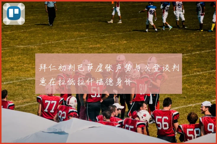 拜仁初判巴萨虚张声势与戈登谈判意在拉低拉什福德身价