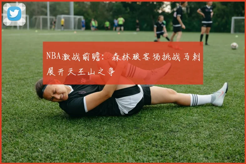 NBA激战前瞻：森林狼客场挑战马刺展开天王山之争