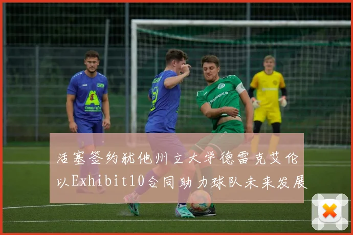 活塞签约犹他州立大学德雷克艾伦以Exhibit10合同助力球队未来发展