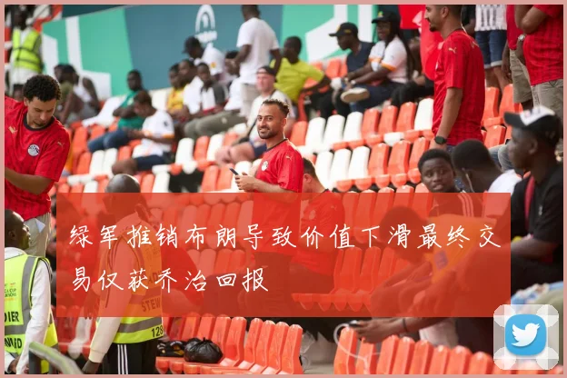 绿军推销布朗导致价值下滑最终交易仅获乔治回报