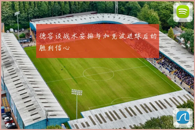 德容谈战术安排与加克波进球后的胜利信心