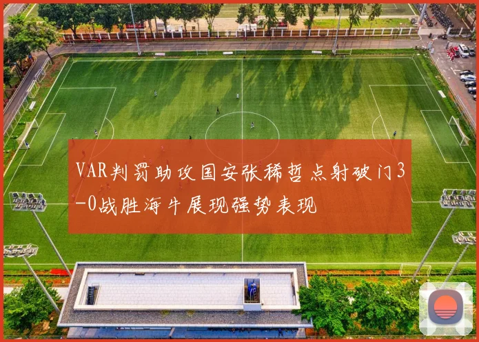VAR判罚助攻国安张稀哲点射破门3-0战胜海牛展现强势表现